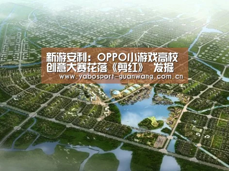新游安利:OPPO小游戏高校创意大赛花落《剪红》 发掘优才助力行业发展【亚博首页】(图2) 亚博娱乐