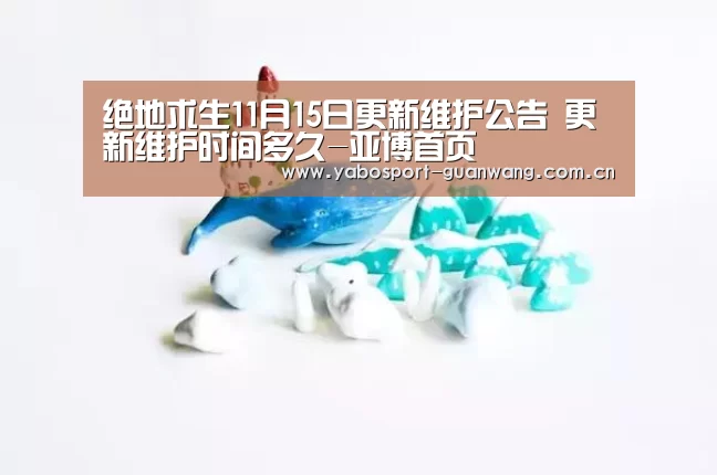 绝地求生11月15日更新维护公告 更新维护时间多久-亚博首页(图2) 亚博棋牌