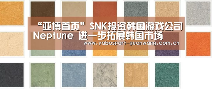 “亚博首页”SNK投资韩国游戏公司Neptune 进一步拓展韩国市场(图2) 亚博首页
