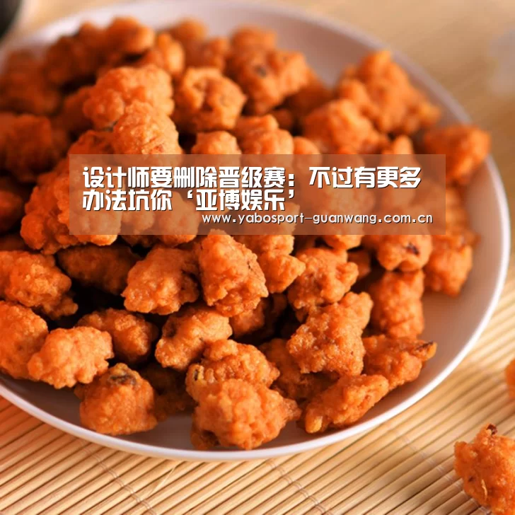 设计师要删除晋级赛:不过有更多办法坑你‘亚博娱乐’(图1) 亚博娱乐