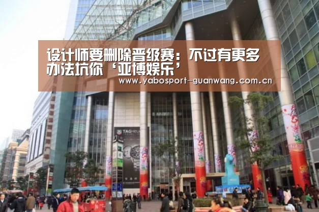 设计师要删除晋级赛:不过有更多办法坑你‘亚博娱乐’(图2) 亚博登录