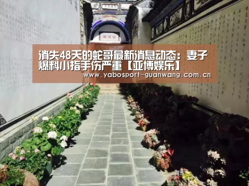 消失48天的蛇哥最新消息动态:妻子爆料小指手伤严重【亚博娱乐】(图1) 亚博登录
