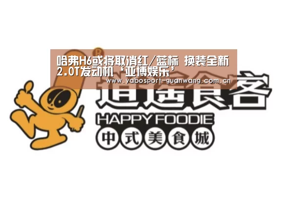 哈弗H6或将取消红/蓝标 换装全新2.0T发动机‘亚博娱乐’